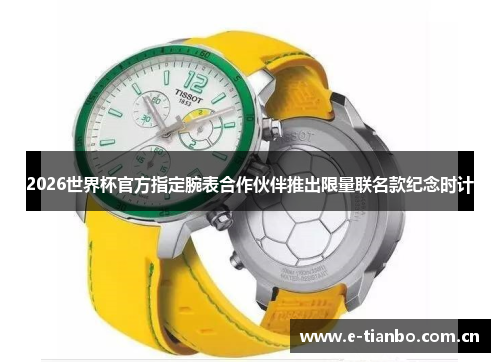 2026世界杯官方指定腕表合作伙伴推出限量联名款纪念时计