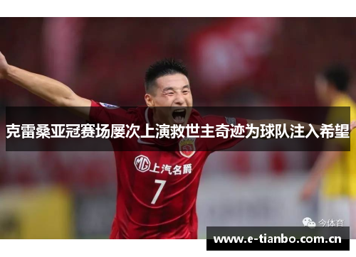 克雷桑亚冠赛场屡次上演救世主奇迹为球队注入希望